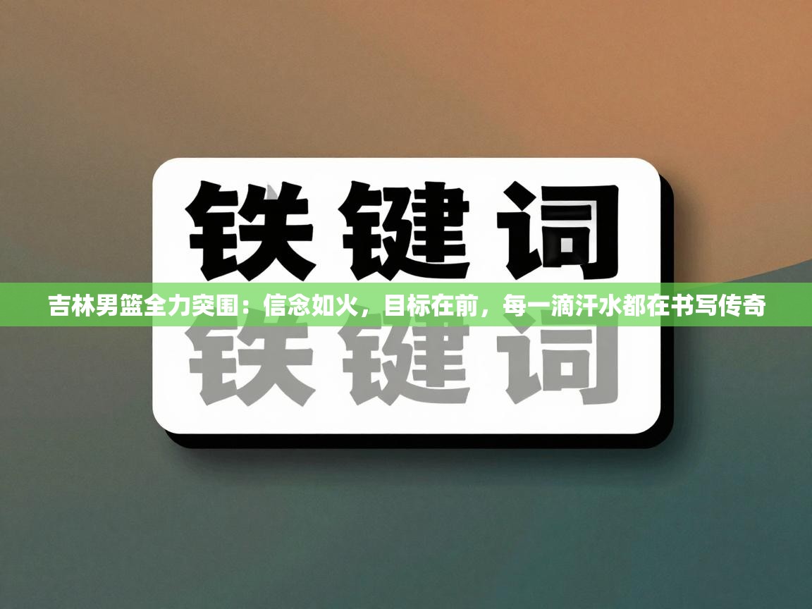 吉林男篮全力突围：信念如火，目标在前，每一滴汗水都在书写传奇  第2张