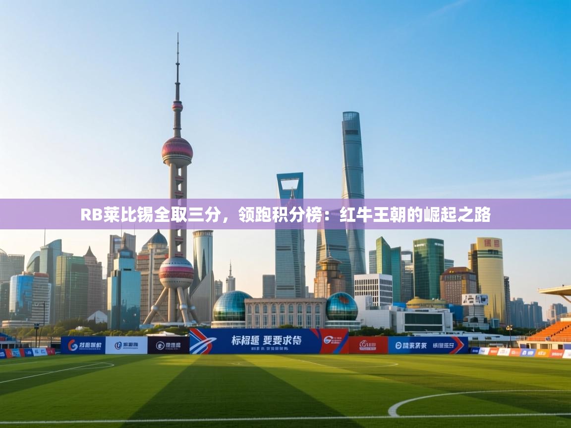 RB莱比锡全取三分,领跑积分榜:红牛王朝的崛起之路 第1张