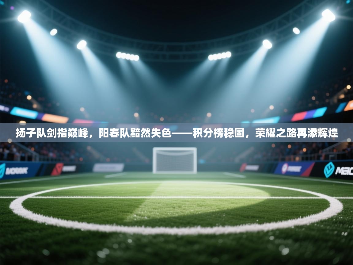 扬子队剑指巅峰，阳春队黯然失色——积分榜稳固，荣耀之路再添辉煌  第1张