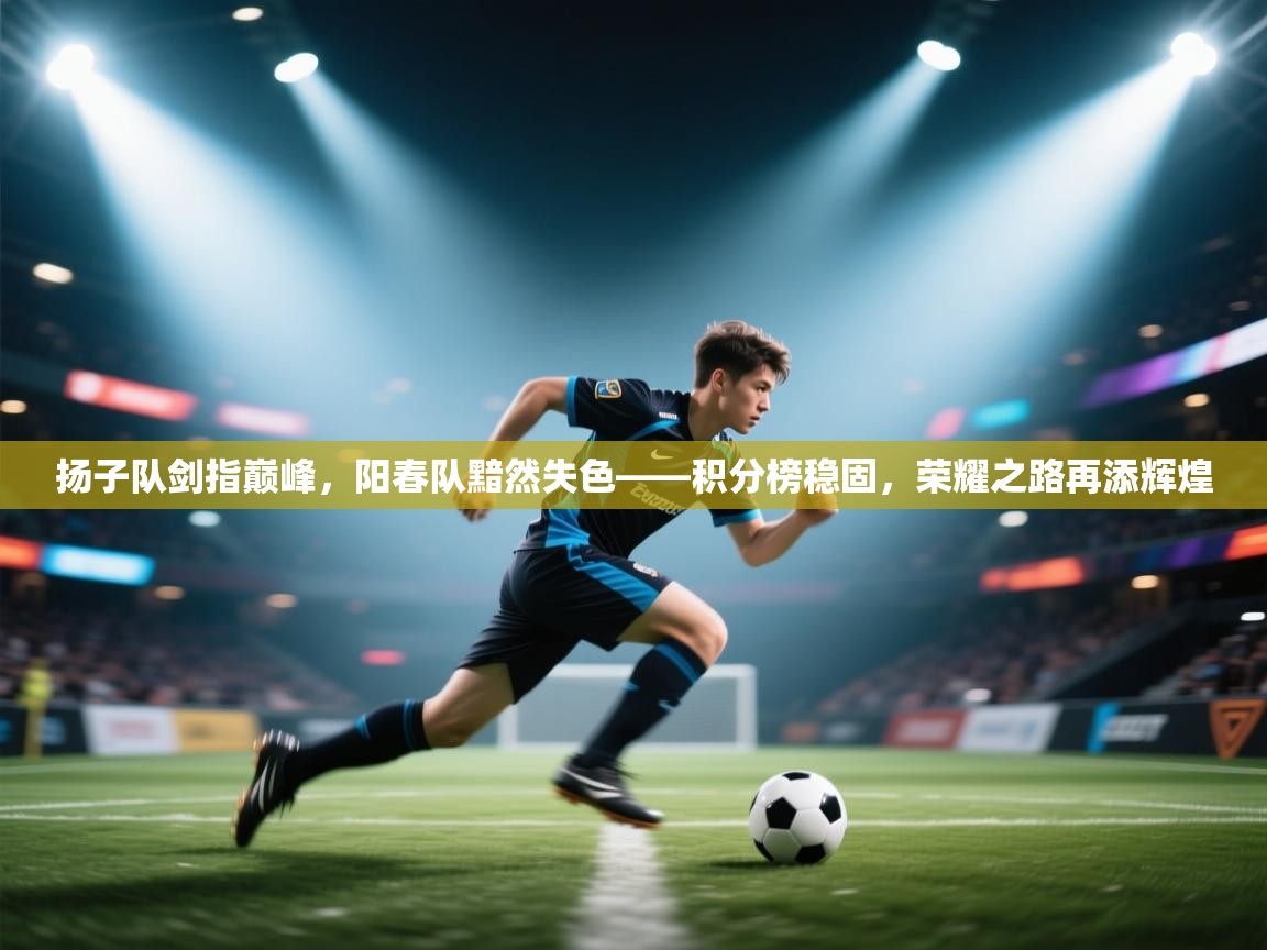 扬子队剑指巅峰，阳春队黯然失色——积分榜稳固，荣耀之路再添辉煌  第2张