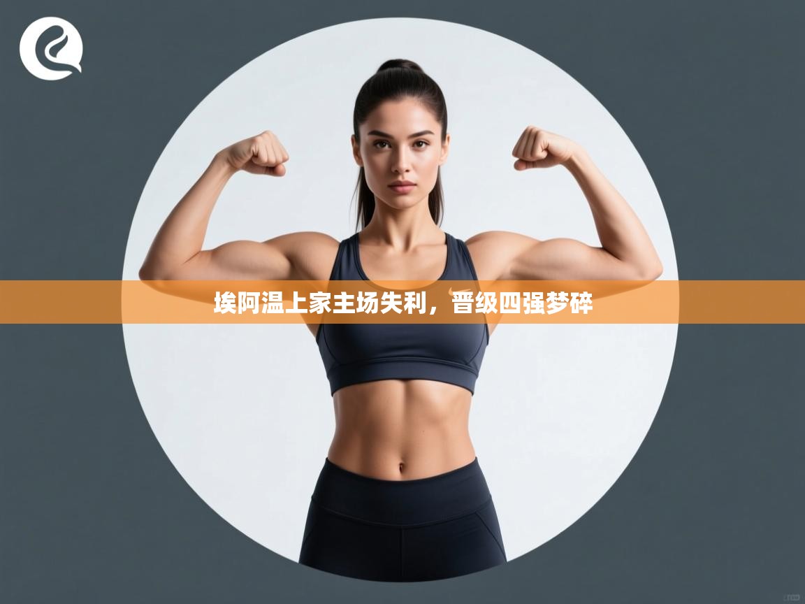 埃阿温上家主场失利,晋级四强梦碎 第2张